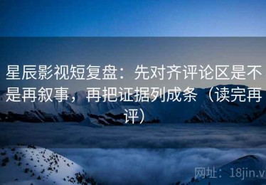 星辰影视短复盘：先对齐评论区是不是再叙事，再把证据列成条（读完再评）