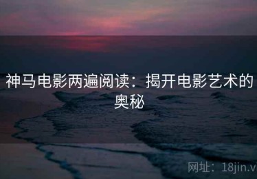 神马电影两遍阅读：揭开电影艺术的奥秘