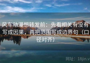 风车动漫想转发前：先看相关有没有写成因果，再把范围写成边界句（口径对齐）