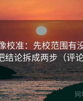 爱一番像校准：先校范围有没有被拉大，再把结论拆成两步（评论也能用）