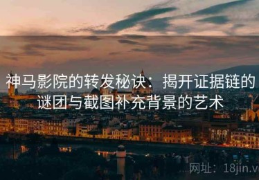 神马影院的转发秘诀：揭开证据链的谜团与截图补充背景的艺术