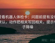 爱看机器人体检卡：问题前提有没有默认，动作把相关写回相关，提示句子降噪