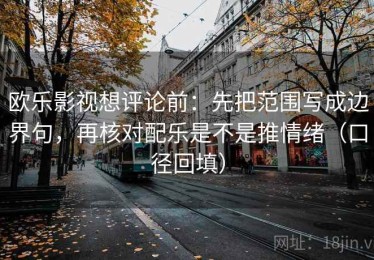 欧乐影视想评论前：先把范围写成边界句，再核对配乐是不是推情绪（口径回填）