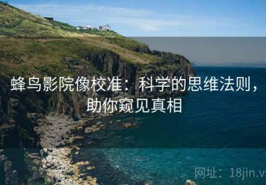 蜂鸟影院像校准：科学的思维法则，助你窥见真相