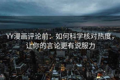 YY漫画评论前：如何科学核对热度，让你的言论更有说服力