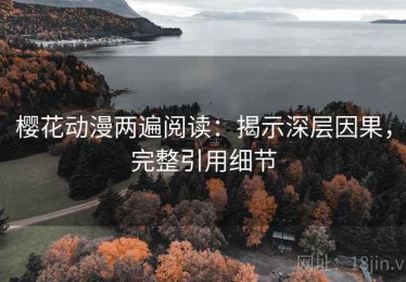樱花动漫两遍阅读：揭示深层因果，完整引用细节
