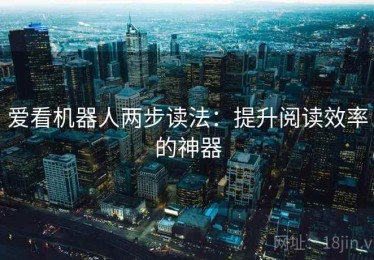 爱看机器人两步读法：提升阅读效率的神器