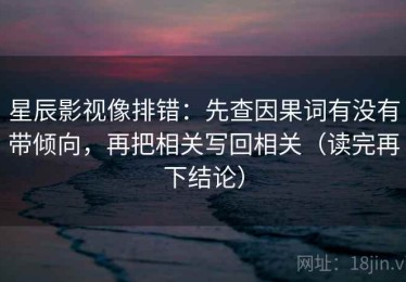 星辰影视像排错：先查因果词有没有带倾向，再把相关写回相关（读完再下结论）