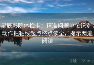 星辰影院体检卡：精准问题单位识别，动作把轴线起点终点读全，提示两遍阅读