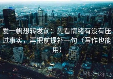 爱一帆想转发前：先看情绪有没有压过事实，再把前提补一句（写作也能用）
