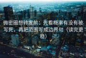 微密圈想转发前：先看概率有没有被写死，再把范围写成边界句（读完更稳）