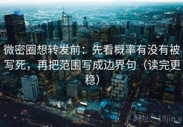 微密圈想转发前：先看概率有没有被写死，再把范围写成边界句（读完更稳）