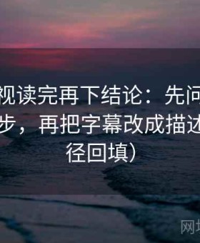 人人影视读完再下结论：先问推断有没有跳步，再把字幕改成描述句（口径回填）