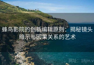 蜂鸟影院的创新编辑原则：揭秘镜头暗示与因果关系的艺术
