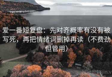 爱一番短复盘：先对齐概率有没有被写死，再把情绪词删掉再读（不费劲但管用）