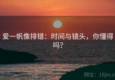 爱一帆像排错：时间与镜头，你懂得吗？
