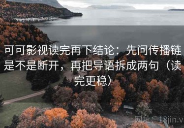 可可影视读完再下结论：先问传播链是不是断开，再把导语拆成两句（读完更稳）