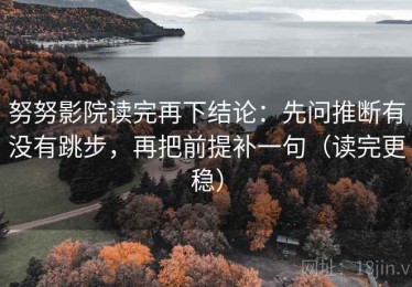 努努影院读完再下结论：先问推断有没有跳步，再把前提补一句（读完更稳）