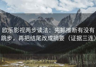 欧乐影视两步读法：先抓推断有没有跳步，再把结尾改成摘要（证据三连）