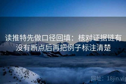 读推特先做口径回填：核对证据链有没有断点后再把例子标注清楚