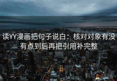 读YY漫画把句子说白：核对对象有没有点到后再把引用补完整