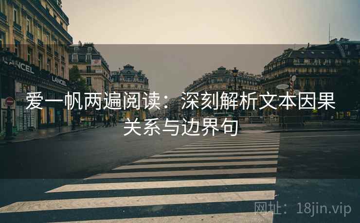 爱一帆两遍阅读:深刻解析文本因果关系与边界句 爱一帆两遍阅读:深刻解析文本因果关系与边界句
