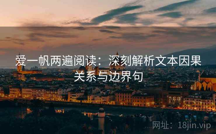 爱一帆两遍阅读:深刻解析文本因果关系与边界句 爱一帆两遍阅读:深刻解析文本因果关系与边界句