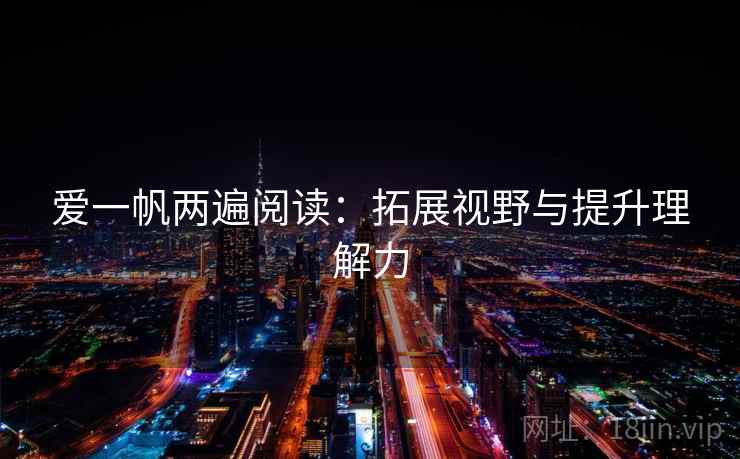 爱一帆两遍阅读:拓展视野与提升理解力 爱一帆两遍阅读:拓展视野与提升理解力