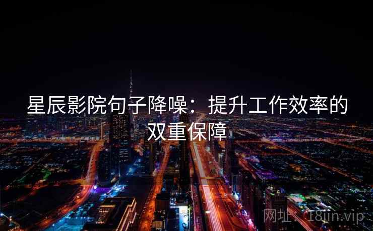 星辰影院句子降噪:提升工作效率的双重保障 星辰影院句子降噪:提升工作效率的双重保障