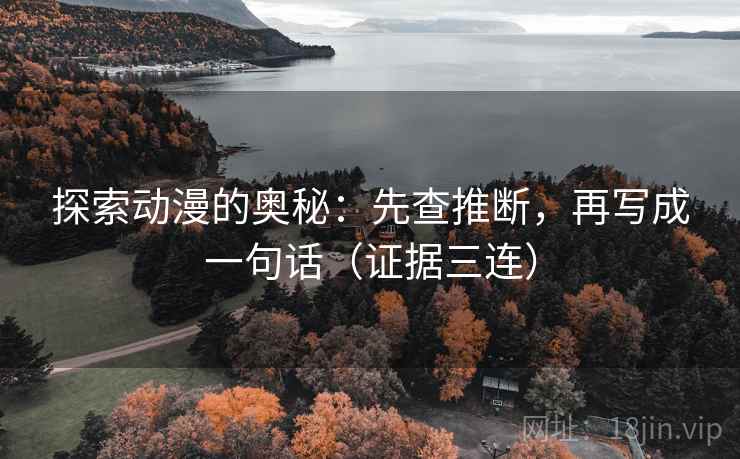 探索动漫的奥秘:先查推断,再写成一句话(证据三连) 探索动漫的奥秘:先查推断,再写成一句话(证据三连)