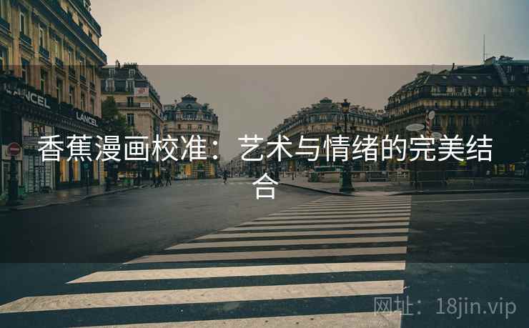 香蕉漫画校准：艺术与情绪的完美结合