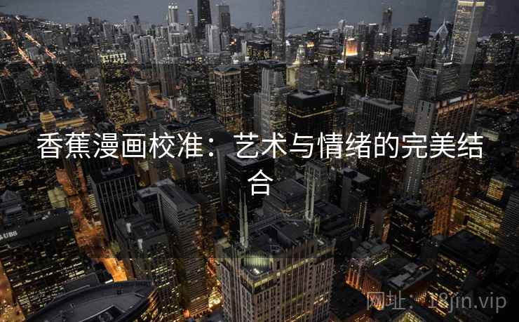 香蕉漫画校准：艺术与情绪的完美结合