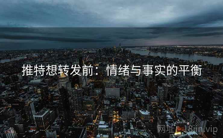 推特想转发前:情绪与事实的平衡 推特想转发前:情绪与事实的平衡