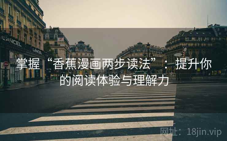 掌握“香蕉漫画两步读法”：提升你的阅读体验与理解力
