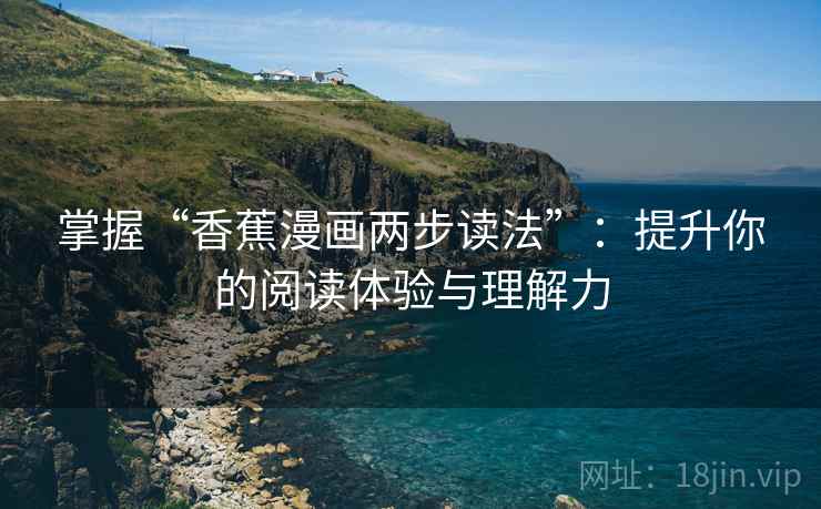 掌握“香蕉漫画两步读法”：提升你的阅读体验与理解力