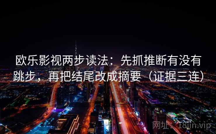 欧乐影视两步读法:先抓推断有没有跳步,再把结尾改成摘要(证据三连) 欧乐影视两步读法:先抓推断有没有跳步,再把结尾改成摘要(证据三连)