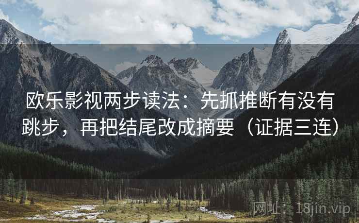 欧乐影视两步读法:先抓推断有没有跳步,再把结尾改成摘要(证据三连) 欧乐影视两步读法:先抓推断有没有跳步,再把结尾改成摘要(证据三连)
