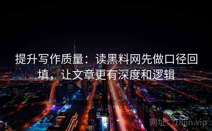 提升写作质量：读黑料网先做口径回填，让文章更有深度和逻辑
