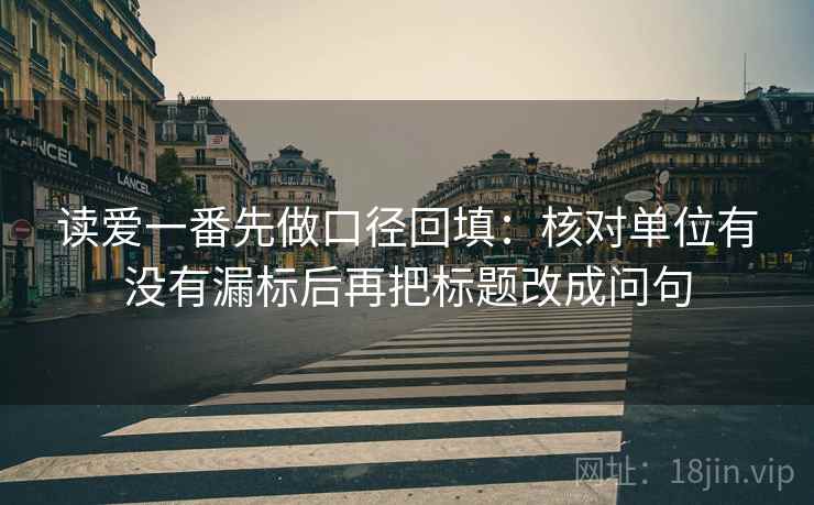 读爱一番先做口径回填：核对单位有没有漏标后再把标题改成问句
