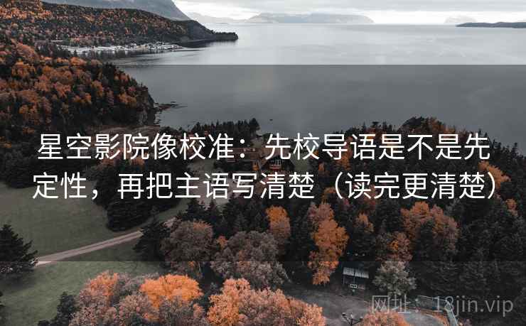 星空影院像校准:先校导语是不是先定性,再把主语写清楚(读完更清楚) 星空影院像校准:先校导语是不是先定性,再把主语写清楚(读完更清楚)
