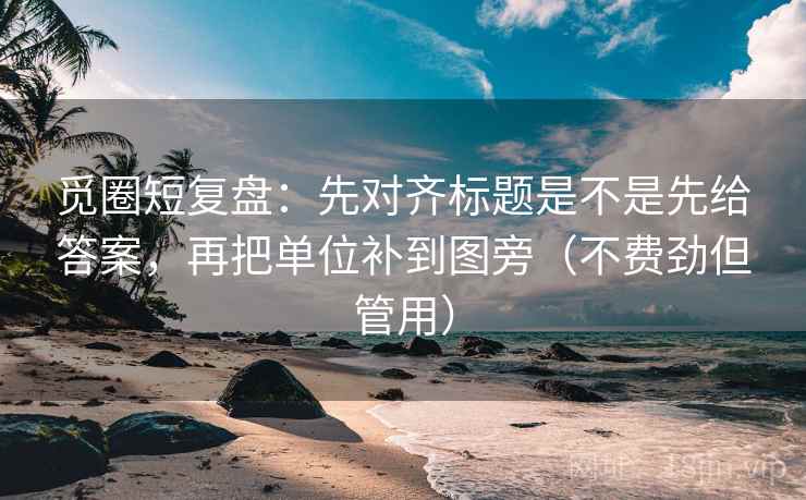 觅圈短复盘:先对齐标题是不是先给答案,再把单位补到图旁(不费劲但管用) 觅圈短复盘:先对齐标题是不是先给答案,再把单位补到图旁(不费劲但管用)