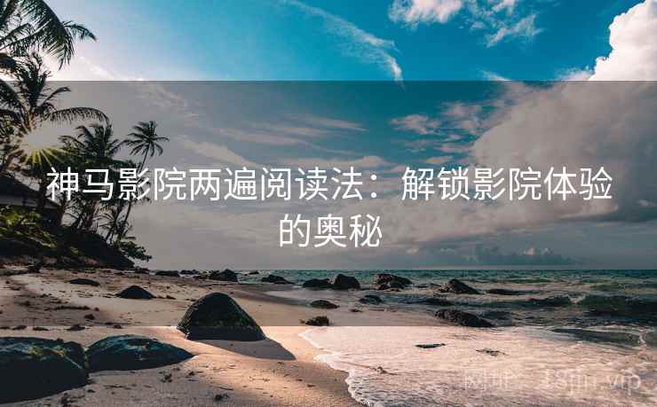 神马影院两遍阅读法：解锁影院体验的奥秘
