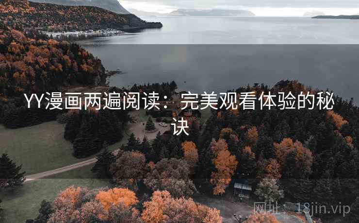 YY漫画两遍阅读:完美观看体验的秘诀 YY漫画两遍阅读:完美观看体验的秘诀