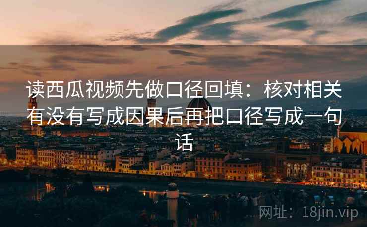 读西瓜视频先做口径回填:核对相关有没有写成因果后再把口径写成一句话 读西瓜视频先做口径回填:核对相关有没有写成因果后再把口径写成一句话