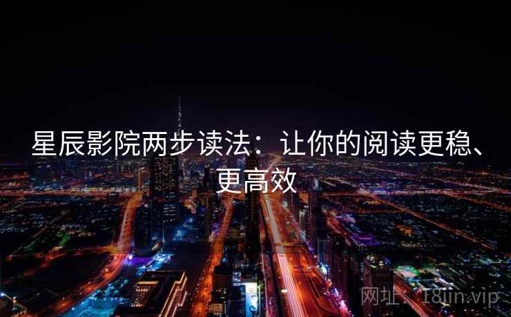 星辰影院两步读法：让你的阅读更稳、更高效