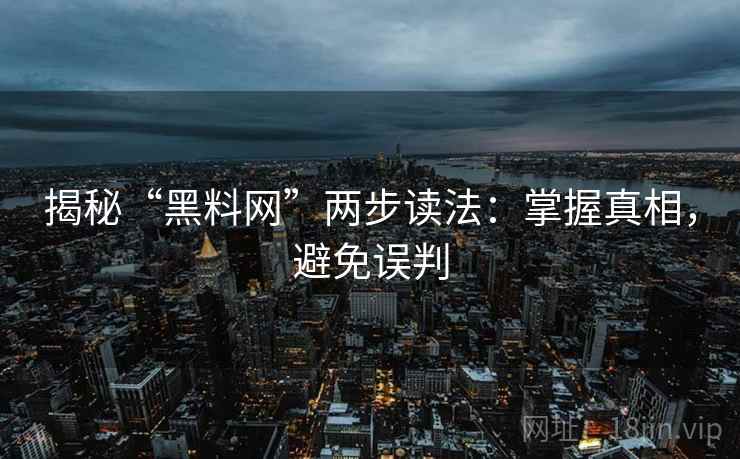 揭秘“黑料网”两步读法:掌握真相,避免误判 揭秘“黑料网”两步读法:掌握真相,避免误判