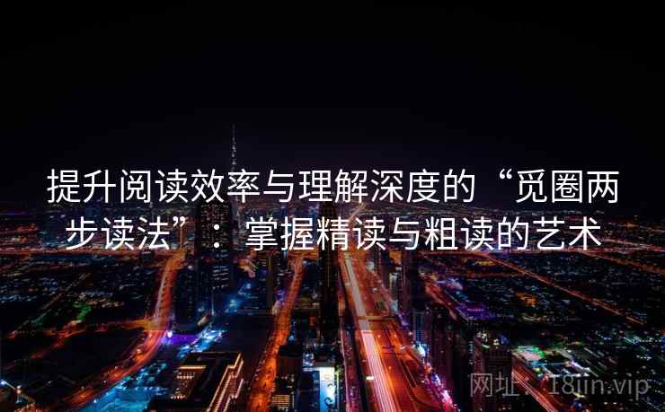 提升阅读效率与理解深度的“觅圈两步读法”：掌握精读与粗读的艺术