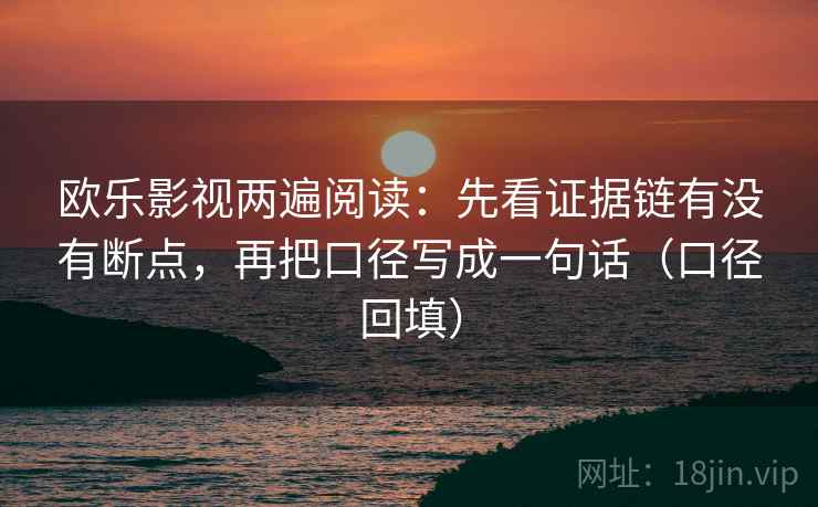 欧乐影视两遍阅读:先看证据链有没有断点,再把口径写成一句话(口径回填) 欧乐影视两遍阅读:先看证据链有没有断点,再把口径写成一句话(口径回填)