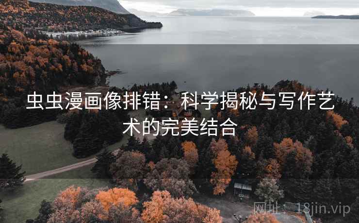 虫虫漫画像排错:科学揭秘与写作艺术的完美结合 虫虫漫画像排错:科学揭秘与写作艺术的完美结合
