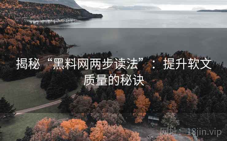 揭秘“黑料网两步读法”:提升软文质量的秘诀 揭秘“黑料网两步读法”:提升软文质量的秘诀